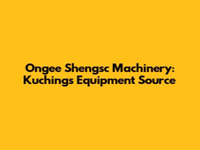 Ongee Shengsc Machinery: Kuching's Equipment Source