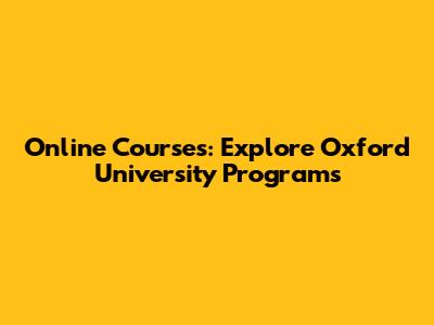 Online Courses: Explore Oxford University Programs