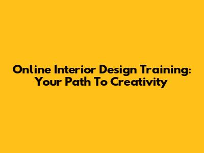 Online Interior Design Training: Your Path To Creativity
