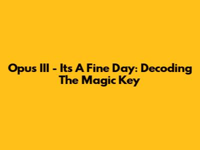 Opus III - It's A Fine Day: Decoding The Magic Key