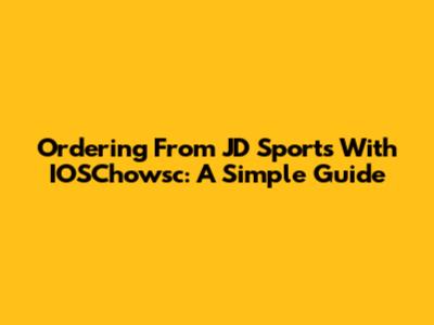 Ordering From JD Sports With IOSChowsc: A Simple Guide
