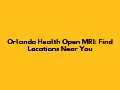 Orlando Health Open MRI: Find Locations Near You