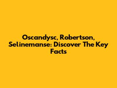 Oscandysc, Robertson, Selinemanse: Discover The Key Facts