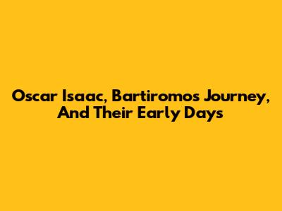 Oscar Isaac, Bartiromo's Journey, And Their Early Days