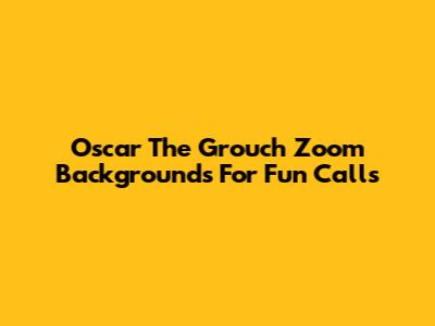 Oscar The Grouch Zoom Backgrounds For Fun Calls