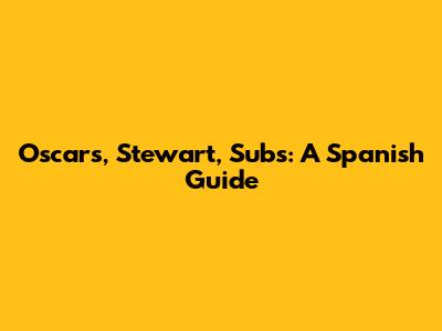 Oscars, Stewart, Subs: A Spanish Guide