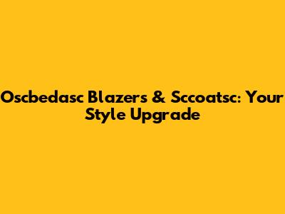 Oscbedasc Blazers & Sccoatsc: Your Style Upgrade