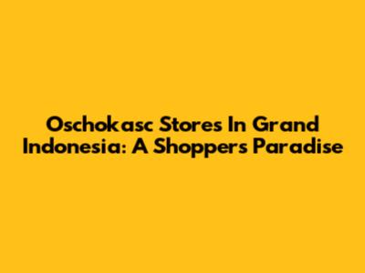 Oschokasc Stores In Grand Indonesia: A Shopper's Paradise