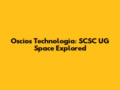 Oscios Technologia: SCSC UG Space Explored