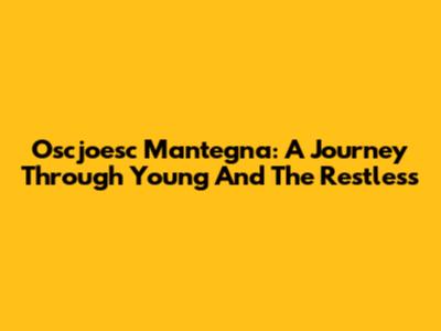 Oscjoesc Mantegna: A Journey Through 'Young And The Restless'