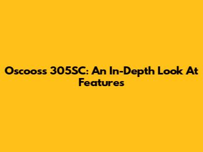 Oscooss 305SC: An In-Depth Look At Features