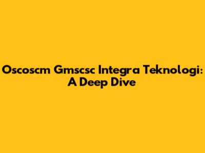 Oscoscm Gmscsc Integra Teknologi: A Deep Dive