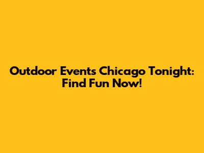 Outdoor Events Chicago Tonight: Find Fun Now!