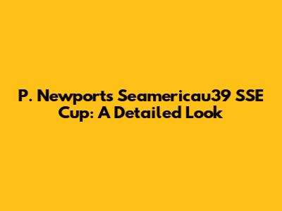 P. Newport's Seamericau'39 SSE Cup: A Detailed Look