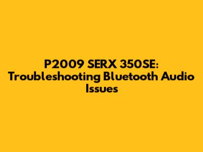 P2009 SERX 350SE: Troubleshooting Bluetooth Audio Issues