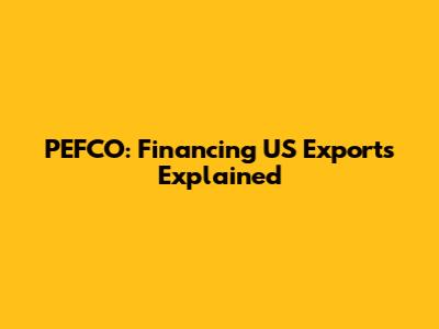 PEFCO: Financing US Exports Explained