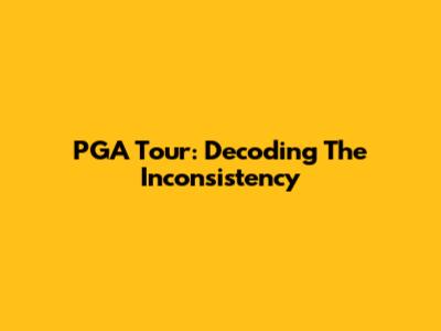 PGA Tour: Decoding The Inconsistency