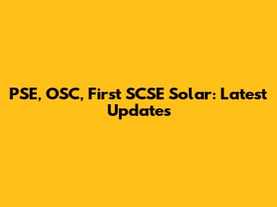 PSE, OSC, First SCSE Solar: Latest Updates
