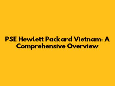 PSE Hewlett Packard Vietnam: A Comprehensive Overview
