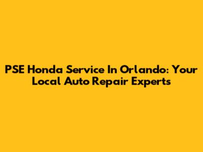 PSE Honda Service In Orlando: Your Local Auto Repair Experts