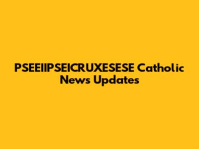 PSEEIIPSEICRUXESESE Catholic News Updates