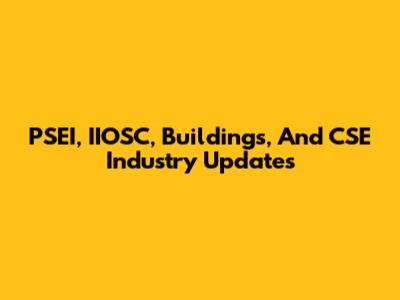 PSEI, IIOSC, Buildings, And CSE Industry Updates