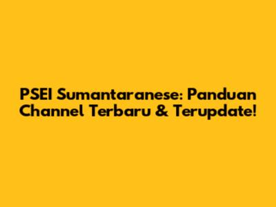 PSEI Sumantaranese: Panduan Channel Terbaru & Terupdate!