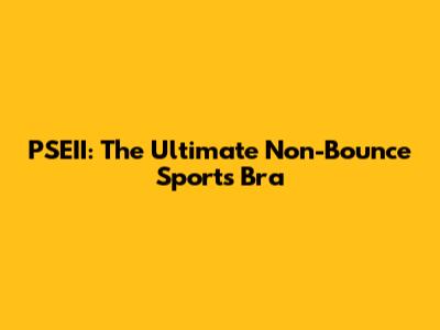 PSEII: The Ultimate Non-Bounce Sports Bra