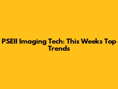 PSEII Imaging Tech: This Week's Top Trends