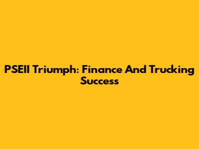 PSEII Triumph: Finance And Trucking Success