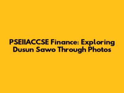 PSEIIACCSE Finance: Exploring Dusun Sawo Through Photos