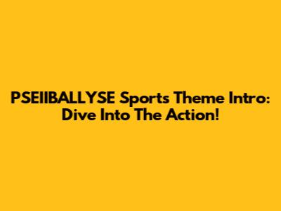 PSEIIBALLYSE Sports Theme Intro: Dive Into The Action!