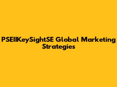 PSEIIKeySightSE Global Marketing Strategies