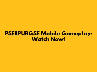 PSEIIPUBGSE Mobile Gameplay: Watch Now!