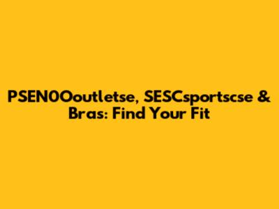 PSEN0Ooutletse, SESCsportscse & Bras: Find Your Fit