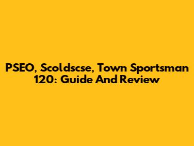 PSEO, Scoldscse, Town Sportsman 120: Guide And Review