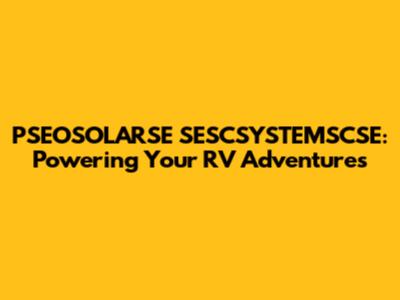PSEOSOLARSE SESCSYSTEMSCSE: Powering Your RV Adventures