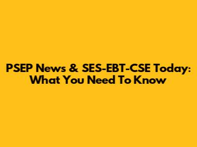 PSEP News & SES-EBT-CSE Today: What You Need To Know