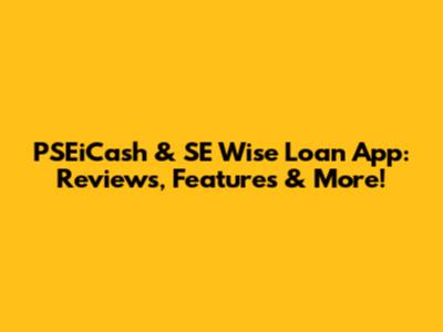 PSEiCash & SE Wise Loan App: Reviews, Features & More!