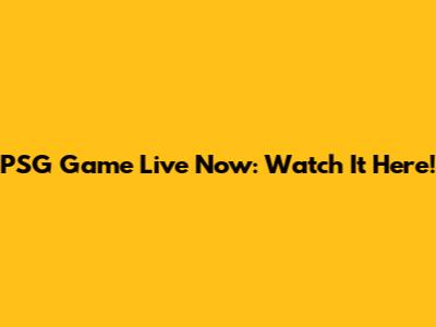 PSG Game Live Now: Watch It Here!