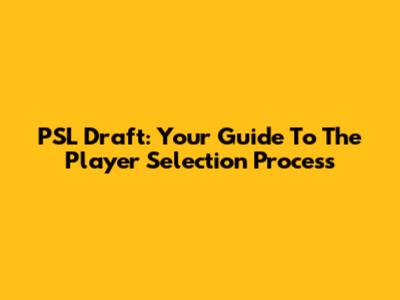 PSL Draft: Your Guide To The Player Selection Process