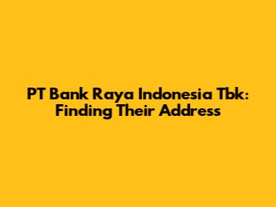 PT Bank Raya Indonesia Tbk: Finding Their Address