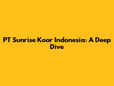 PT Sunrise Koor Indonesia: A Deep Dive
