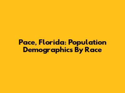 Pace, Florida: Population Demographics By Race
