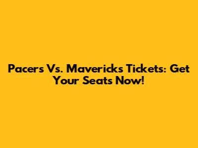 Pacers Vs. Mavericks Tickets: Get Your Seats Now!