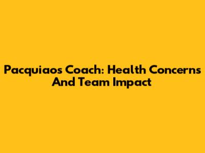 Pacquiao's Coach: Health Concerns And Team Impact