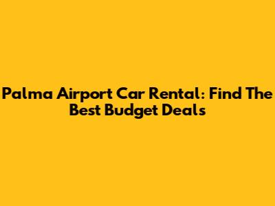 Palma Airport Car Rental: Find The Best Budget Deals