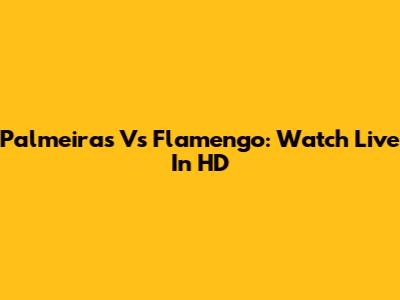 Palmeiras Vs Flamengo: Watch Live In HD