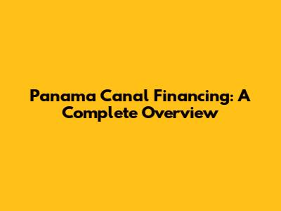 Panama Canal Financing: A Complete Overview