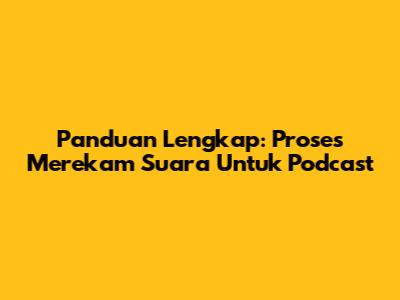 Panduan Lengkap: Proses Merekam Suara Untuk Podcast